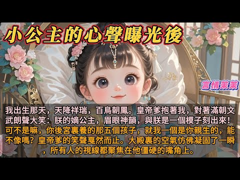 《小公主的心聲曝光後》我出生那天,天降祥瑞,百鳥朝鳳。皇帝爹抱著我,對著滿朝文武朗聲大笑:朕的嫡公主,眉眼神韻,與朕是一個模子刻出來!可不是嘛,你後宮裏養的那五個孩子,就我一個是你親生的,能不像嗎?