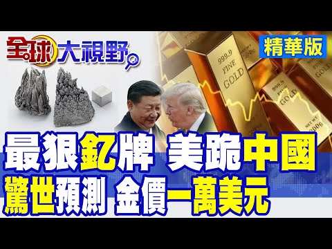 美93%靠中國 歐洲瘋漲4400% 習近平最狠王牌"釔" 川普帶頭跪搶! 盛寶驚世預測 金價破一萬美元 量子電腦崩 加密幣暴跌!|【全球大視野】精華版 @全球大視野Global_Vision