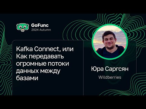 Юра Саргсян — Kafka Connect, или Как передавать огромные потоки данных между базами