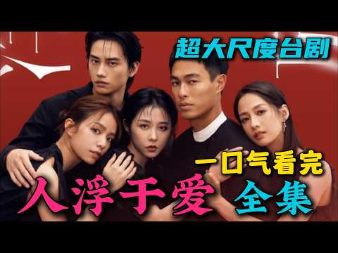 一口气看完《人浮于爱》全集:董事长和小三偷情被当场发现!2025年超大尺度台剧!不可多得的好剧!