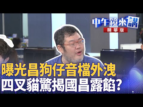 曝光昌狗仔音檔外洩 四叉貓驚揭國昌露餡?|四叉貓 張禹宣 許維智 溫朗東|潘照文|【#中午鏡來講】20251009