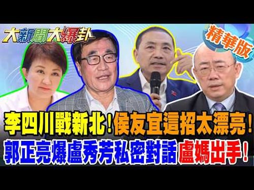 李四川戰新北!侯友宜這招太漂亮!郭正亮爆盧秀芳私密對話盧媽出手!【大新聞大爆卦】精華版2 @大新聞大爆卦HotNewsTalk