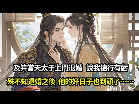 及笄當天太子上門退婚,說我德行有虧,殊不知退婚之後他的好日子也到頭了……#愛情#完結