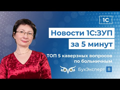 Новое в ЗУП за 5 минут — выпуск от 30.07.2024. ТОП-5 каверзных вопросов по больничным