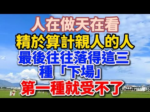 人在做天在看!精於算計親人的人,最後往往落得這三種「下場」,第一種就受不了!【老有意思】 #晚年生活 #家庭關係 #為人處世 #生活經驗 #情感故事 #人性 #因果 #人生智慧