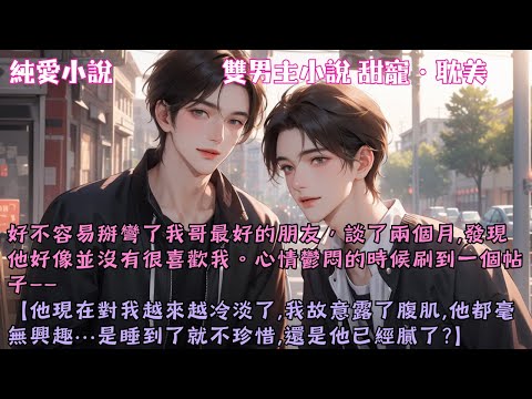 【耽美甜寵】好不容易掰彎了我哥最好的朋友,談了兩個月,發現他好像並沒有很喜歡我。心情鬱悶時刷到個帖子:他對我越來越冷淡了,該怎麼色誘啊?#【忘本哥他超愛的!】 #小說 #故事 #爽文 #完結 #BL