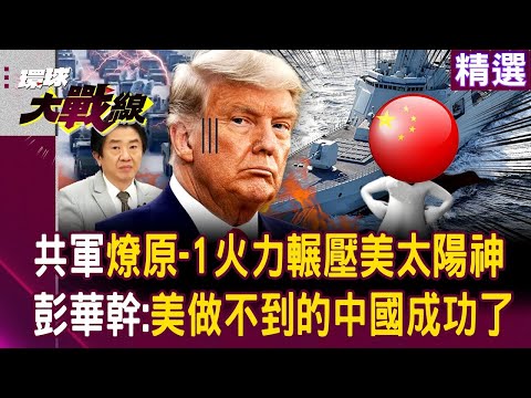 中國055艦載雷射武器「輾壓美太陽神」?!彭華幹:美國做不到的中國成功了!|#環球大戰線