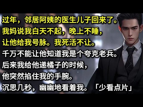 过年,邻居阿姨的医生儿子回来了。我妈说我白天不起,晚上不睡,让他给我号脉。我死活不让。千万不能让他知道我是个夸克老兵。后来我给他递橘子的时候,他突然掐住我的手腕。沉思几秒,幽幽地看着我。「少看点片。」