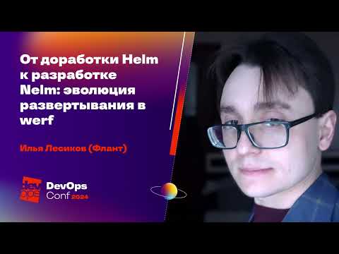 От доработки Helm к разработке Nelm: эволюция развертывания в werf / Илья Лесиков (Флант)