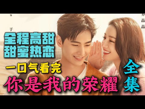 一口气看完《你是我的荣耀》全集:当红女明星和帅气工程师因游戏互生情愫,全程高甜!