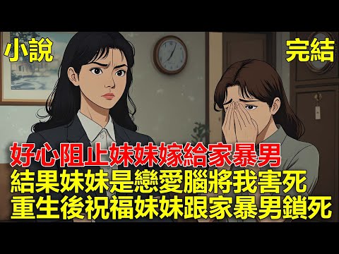 前世,好心阻止妹妹嫁給家暴男,結果妹妹是戀愛腦,她騙走我的存款還將我害死,重生後,祝福妹妹跟家暴男鎖死!