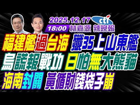 【🔴LIVE直播中】#蔡正元#介文汲#謝寒冰!福建艦過台海 殲35上山東艦!烏謊報戰功 日怕無大熊貓!海南封關 黃循財錢袋子崩! | 林嘉源辣晚報20251217完整版 @中天新聞CtiNews