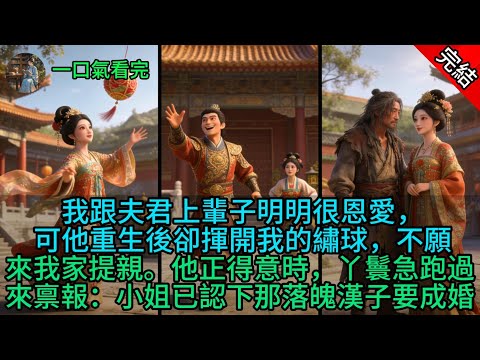 我跟夫君上輩子明明很恩愛,可他重生後卻揮開我的繡球,不願來我家提親。他正得意時,丫鬟急跑過來禀報:小姐已認下那落魄漢子要成婚