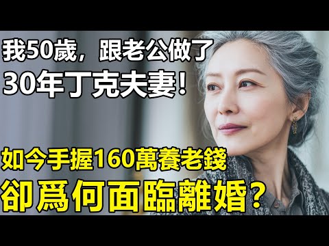 我50歲,跟老公做了30年丁克夫妻!如今手握160萬養老錢,卻面臨著離婚究竟為何?【情感|孝順|養老|生活】