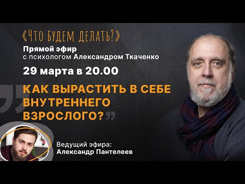 Как вырастить в себе внутреннего взрослого? Эфир с психологом Александром Ткаченко