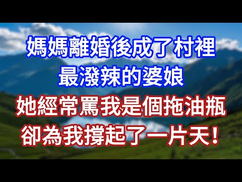媽媽離婚後,成了村裡最潑辣的婆娘,她經常罵我是個拖油瓶,卻為我撐起了一片天!#言情故事#情感故事#家庭故事#小說#戀愛#婚姻