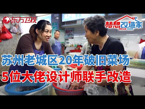 苏州老城区20年破旧菜场,5位大佬设计师联手改造,瞬间变身网红打卡地!#梦想改造家 第六季 S06EP11