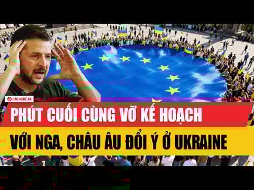 Tiêu điểm quốc tế: Phút cuối cùng vỡ kế hoạch với Nga, châu Âu đổi ý ở Ukraine