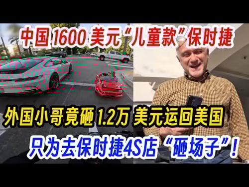 中国 1600 美元 “儿童款” 保时捷,外国小哥竟砸 1.2万 美元运回美国,只为去保时捷4S店 “砸场子” !