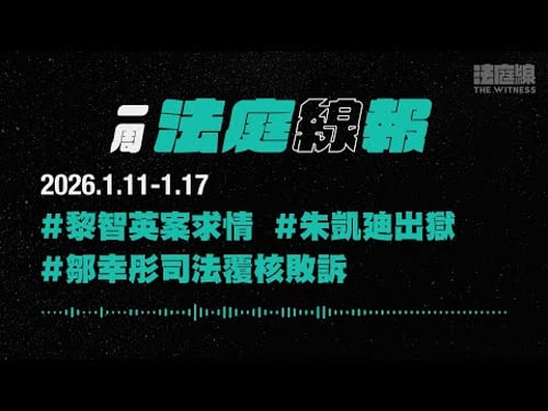 【一周法庭線報】2026.1.11-1.17 黎智英案求情;朱凱廸出獄;鄒幸彤司法覆核敗訴