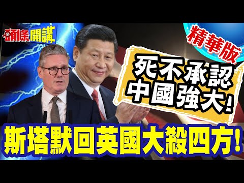 近平大補丸!斯塔默回英國大殺四方! | 強硬回擊反對黨!你們鴕鳥心態!頭埋進沙躲避中國強大事實!【頭條開講】精華版 @頭條開講HeadlinesTalk