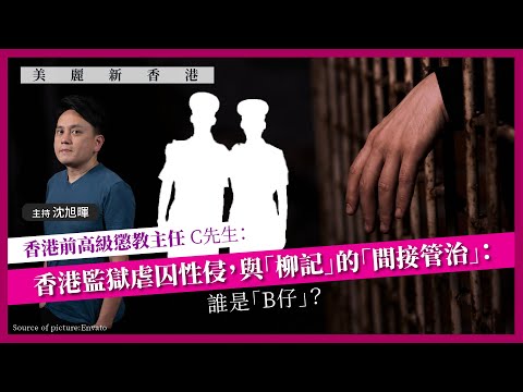 【美麗新香港 040 🇭🇰👮♀️】香港前高級懲教主任C先生:香港監獄虐囚性侵,與「柳記」的「間接管治」:誰是「B仔」?