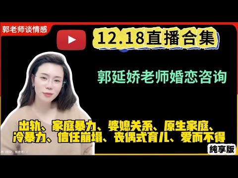 郭延娇.情感切片室12.18婚恋咨询直播合集纯享版:二婚、出轨、抚养权、婆媳关系、冷暴力、家庭暴力、原生家庭、丧偶式育儿、爱而不得
