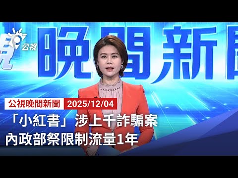 20251204 公視晚間新聞 完整版(無網路版權內容除外)|「小紅書」涉上千詐騙案 內政部祭限制流量1年