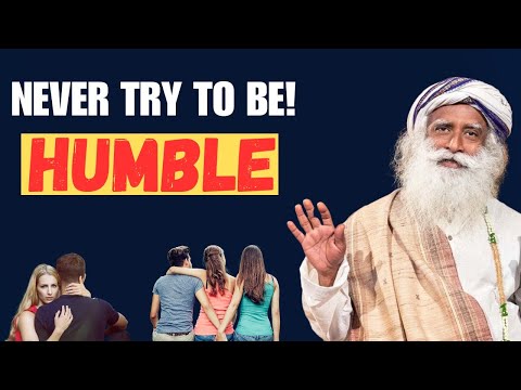 Why You Shouldn't Strive to Be Humble | Never Try To Be Humble| Sadguru