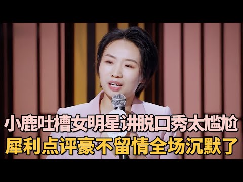 小鹿吐槽女明星讲脱口秀太尴尬, 犀利点评豪不留情全场沉默了|女明星吐槽大会 #李雪琴 #脱口秀 #王子文 #应采儿 #小鹿 #倪萍