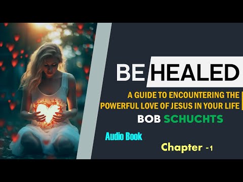 Be Healed by Bob Schuchts | Full Audiobook | Encounter the Healing Love of Jesus | Chapter-1