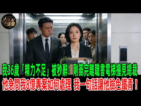 我36歲「精力不足」被秒辭!剛簽完離職書電梯撞見總裁,他急問我8億專案咋辦,我一句話瞬間讓他臉色鐵青!【人生茶話會】#情感故事 #老年生活 #人生感悟 #情感共鸣 #感人壹幕 #故事分享 #故事#原創
