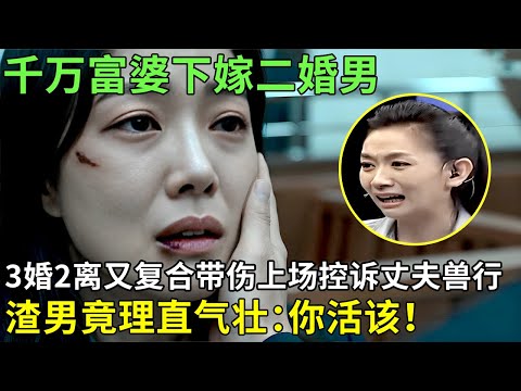 千万富豪美女下嫁二婚男,3婚2离又复合带伤上场控诉丈夫兽行,渣男竟理直气壮:你活该!【王芳王为念情感调解】