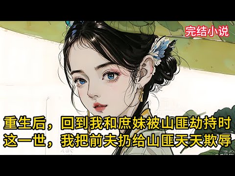 【一口氣看完 】重生后,回到我和庶妹被山匪劫持时,这一次,我把前夫哥扔给山匪天天欺辱....