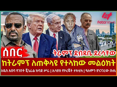Ethiopia - ከትራምፕ ለጠቅላዩ የተላከው መልዕክት፣ ትራምፕ ደብዳቤ ደረሳቸው፣ አዲስ አበባ የገቡት ጄኔራል ከባድ ሥራ፣ ኢሳያስ የኮረጁት ታክቲክ