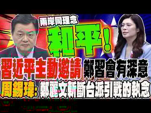 習近平主動邀請 鄭習會背後藏深意?! 周錫瑋:鄭麗文展對台派想引戰的執念