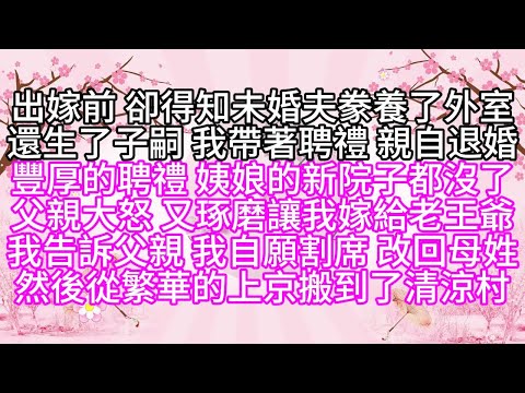 出嫁前,卻得知未婚夫豢養了外室,還生了子嗣,我帶著聘禮,親自退婚,豐厚的聘禮,姨娘的新院子,都沒了,父親大怒,又琢磨讓我嫁給老王爺,我告訴父親,我自願割席,改回母姓,然後從繁華的上京,搬到了清涼村
