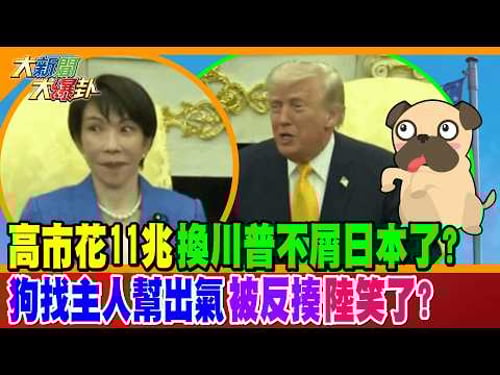 高市花11兆換川普不屑日本了? 狗找主人幫出氣被反揍陸笑了?【#大新聞大爆卦】精華版2 @大新聞大爆卦HotNewsTalk