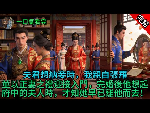 夫君想納妾時,我親自張羅,並以正妻之禮迎接入門,完婚後他想起府中的夫人時,才知她早已離他而去!