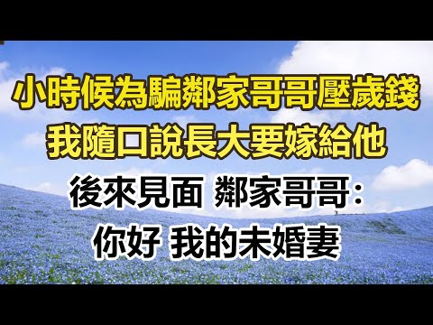 小時候為騙鄰家哥哥壓歲錢,我隨口說長大要嫁給他,後來見面 鄰家哥哥:,你好 我的未婚妻#幸福敲門 #為人處世 #生活經驗 #情感故事