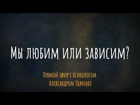 Мы любим или зависим? Эфир с психологом Александром Ткаченко