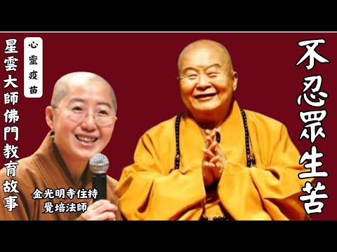 不忍眾生苦 ,覺培法師開示,為什麼星雲大師弟子勇敢承擔?什麼是真修行?佛門教育故事,佛光山開山祖師星雲大師圓寂週年紀念,影片節錄自佛光山普賢寺。金光明寺住持覺培法師,星雲大師佛門教育故事-不忍眾生苦。