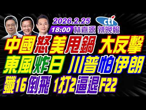 【中天辣晚報】#蔡正元#介文汲#謝寒冰! 中國怒美甩鍋 大反擊!東風炸日 川普怕伊朗!殲16倒飛 1打2逼退F22! | 林嘉源辣晚報20260225完整版@中天新聞CtiNews