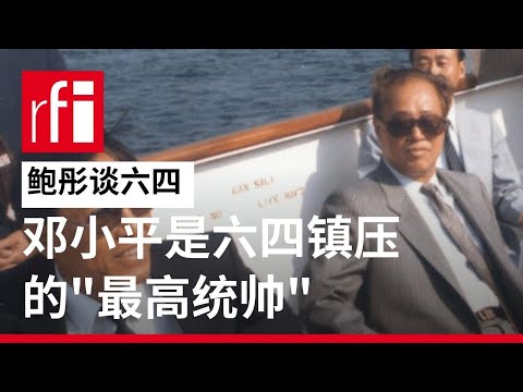 鲍彤谈六四(五):邓小平是六四镇压的"最高统帅" • RFI - 法广