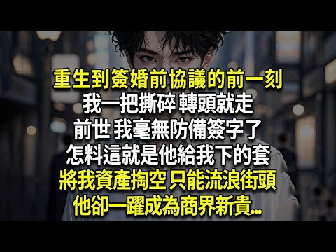重生到簽婚前協議的前一刻,我一把撕碎 轉頭就走,前世 我毫無防備簽字了,怎料這就是他給我下的套,將我資產掏空 只能流浪街頭,他卻一躍成為商界新貴...