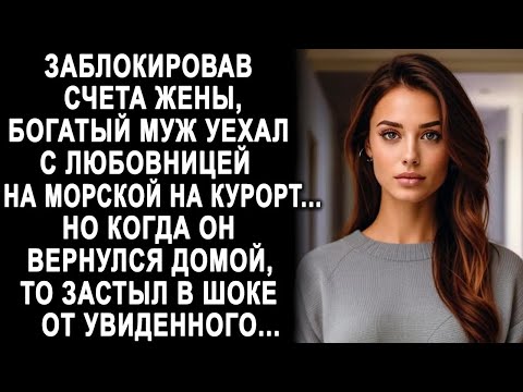 Заблокировав счета жены, богатый муж уехал с любовницей на курорт Но когда он вернулся домой