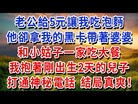 老公給5元讓我吃泡麪,他卻拿我的黑卡帶著婆婆,和小姑子一家吃大餐,我抱著剛出生2天的兒子,直接打通神秘電話,結局真爽!#書婷講故事 #為人處世#生活經驗#情感故事#晚年哲理#說故事#完結文