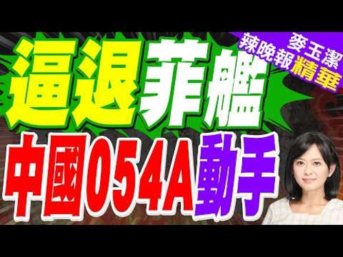菲軍艦危險接近中方艦艇 南部戰區發聲"視頻公佈"|逼退菲艦 中國054A動手|介文汲.栗正傑.謝寒冰深度剖析?【麥玉潔辣晚報】精華版 @中天新聞CtiNews
