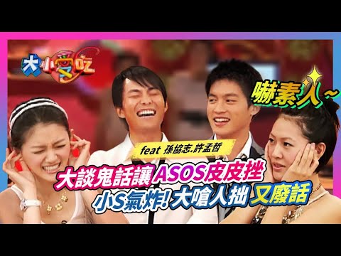 大談鬼話...讓ASOS皮皮挫...小S氣炸!大嗆"人拙又廢話"!feat.孫協志&許孟哲│《經典好節目》大小愛吃(回顧系列)