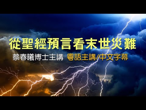 【聖經預言與末世災難】(粵語/中文字幕) 蔡春曦博士主講